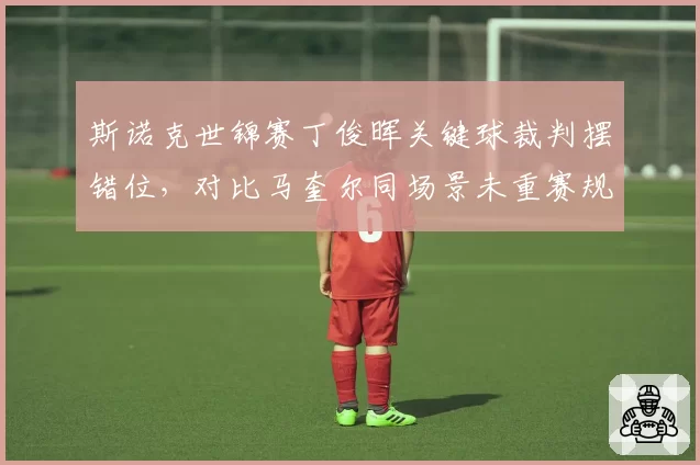 斯诺克世锦赛丁俊晖关键球裁判摆错位,对比马奎尔同场景未重赛规则漏洞遭质疑__br_