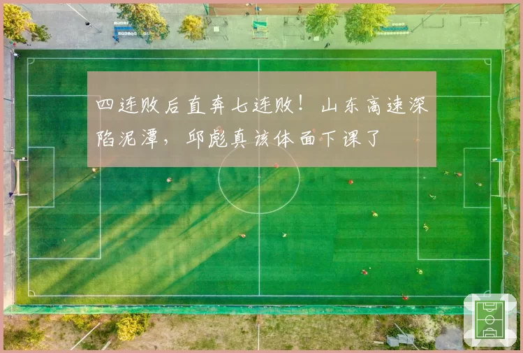 四连败后直奔七连败！山东高速深陷泥潭，邱彪真该体面下课了