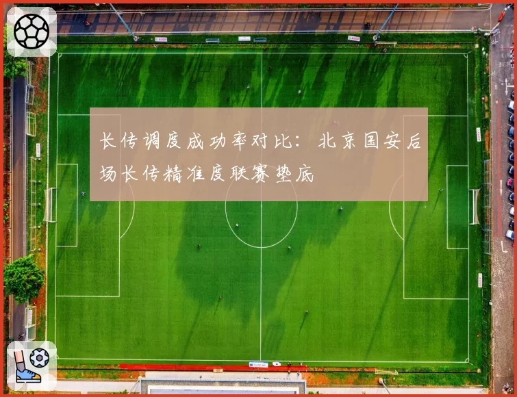 长传调度成功率对比：北京国安后场长传精准度联赛垫底