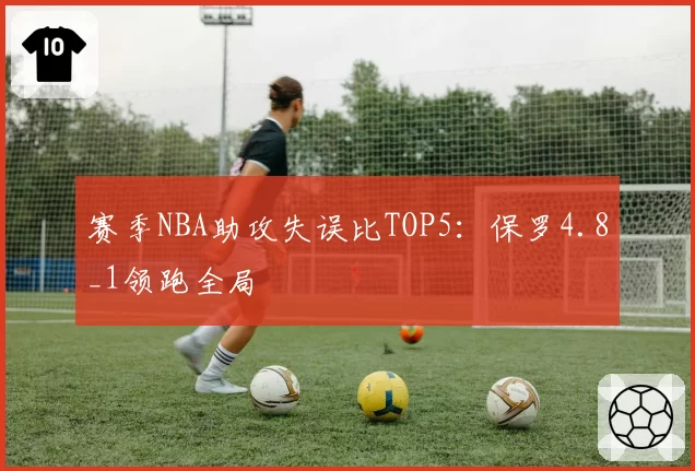 赛季NBA助攻失误比TOP5：保罗4.8_1领跑全局
