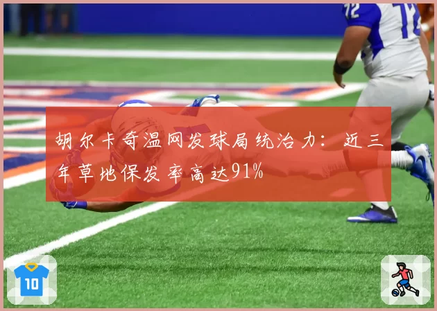 胡尔卡奇温网发球局统治力:近三年草地保发率高达91%