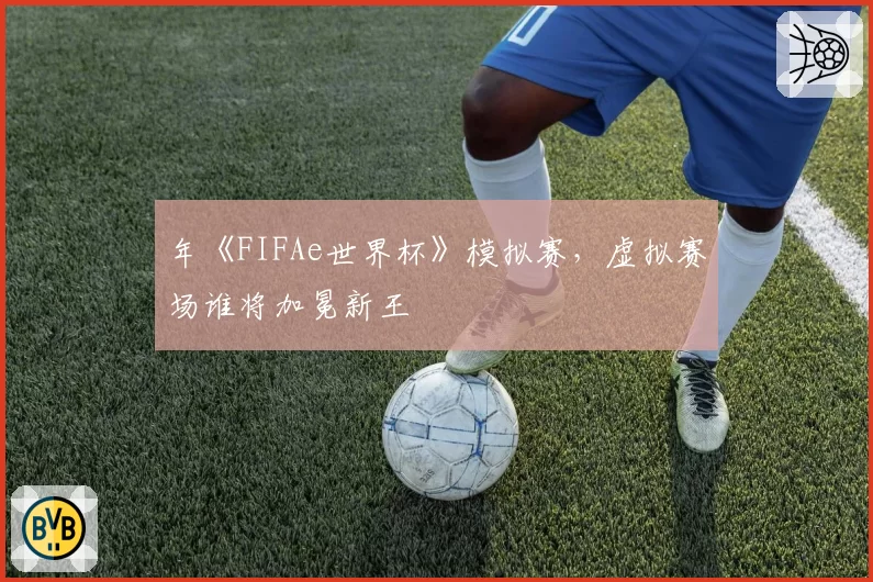 年《FIFAe世界杯》模拟赛，虚拟赛场谁将加冕新王
