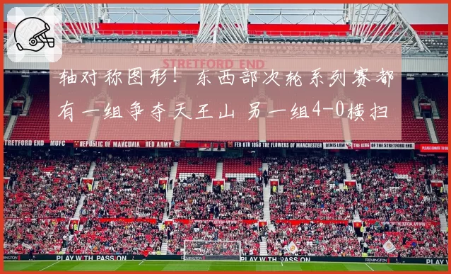 轴对称图形！东西部次轮系列赛都有一组争夺天王山 另一组4-0横扫