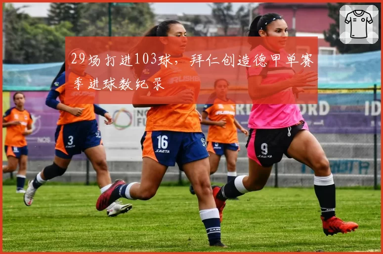 29场打进103球,拜仁创造德甲单赛季进球数纪录