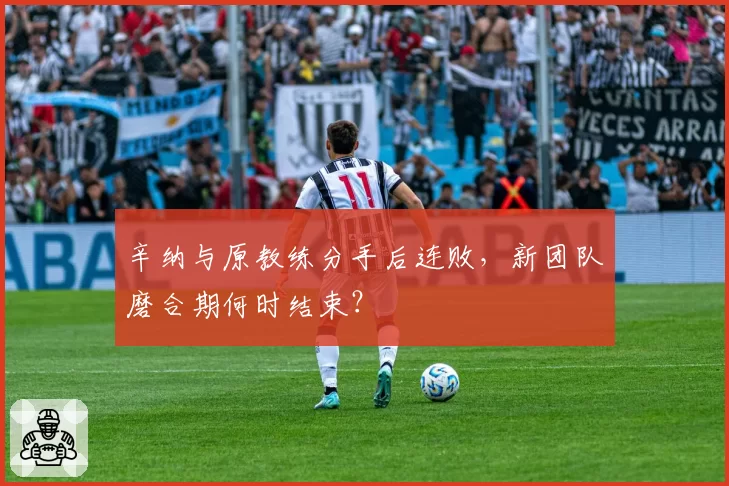 辛纳与原教练分手后连败，新团队磨合期何时结束？