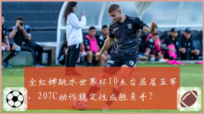 全红婵跳水世界杯10米台屈居亚军，207C动作稳定性成胜负手？