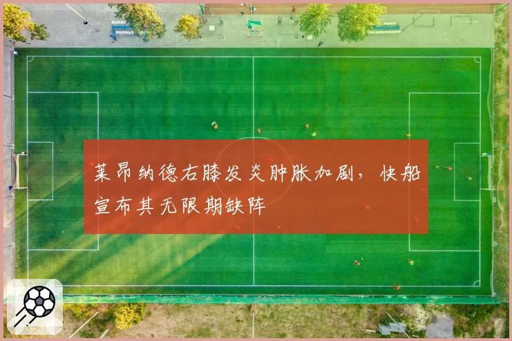 莱昂纳德右膝发炎肿胀加剧，快船宣布其无限期缺阵