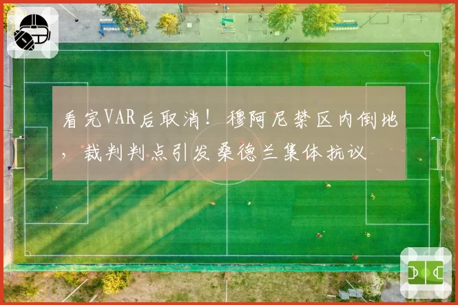 看完VAR后取消!穆阿尼禁区内倒地,裁判判点引发桑德兰集体抗议