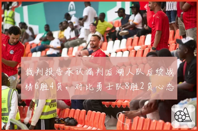 裁判报告承认漏判后湖人队后续战绩6胜4负,对比勇士队8胜2负心态影响明显