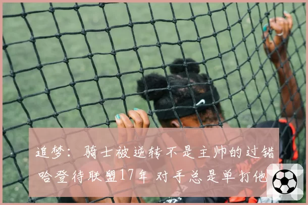追梦：骑士被逆转不是主帅的过错 哈登待联盟17年 对手总是单打他