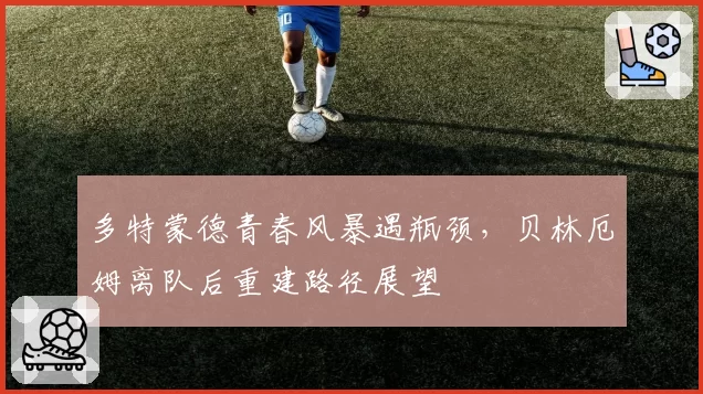 多特蒙德青春风暴遇瓶颈，贝林厄姆离队后重建路径展望