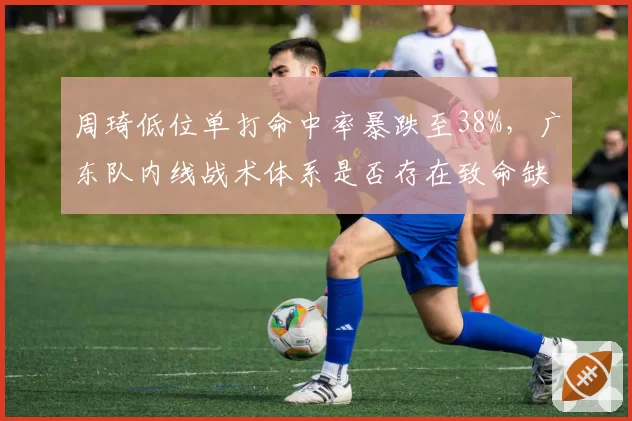 周琦低位单打命中率暴跌至38%，广东队内线战术体系是否存在致命缺陷