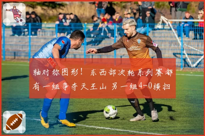 轴对称图形！东西部次轮系列赛都有一组争夺天王山 另一组4-0横扫