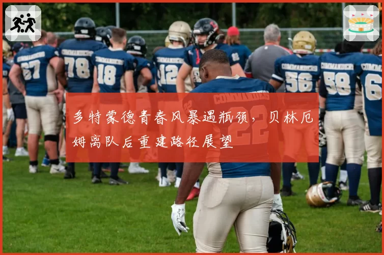 多特蒙德青春风暴遇瓶颈，贝林厄姆离队后重建路径展望