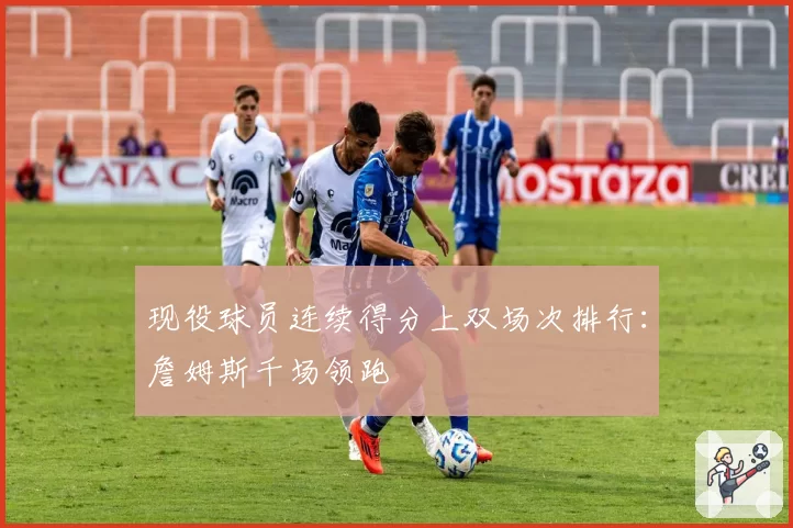 现役球员连续得分上双场次排行：詹姆斯千场领跑