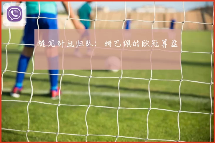 缝完针就归队：姆巴佩的欧冠算盘