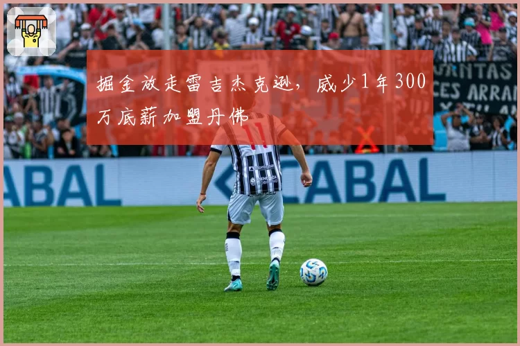 掘金放走雷吉杰克逊，威少1年300万底薪加盟丹佛