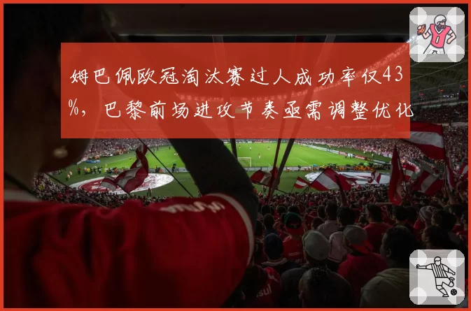 姆巴佩欧冠淘汰赛过人成功率仅43%，巴黎前场进攻节奏亟需调整优化
