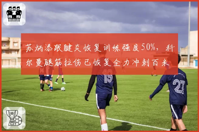 苏炳添跟腱炎恢复训练强度50%，科尔曼腿筋拉伤已恢复全力冲刺百米赛道