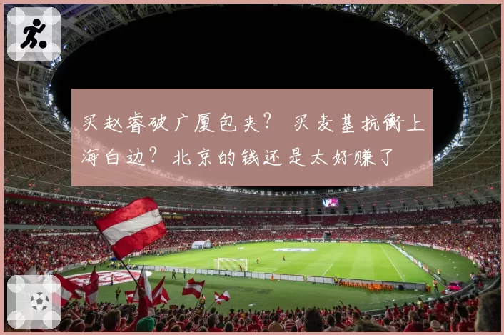 买赵睿破广厦包夹？ 买麦基抗衡上海白边？北京的钱还是太好赚了