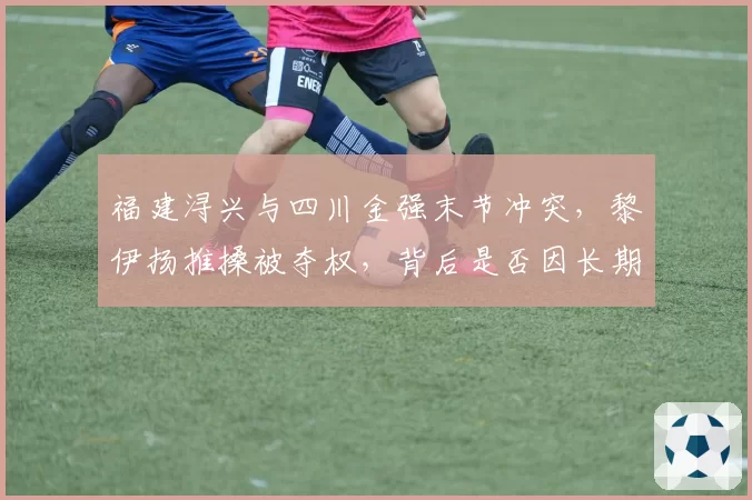 福建浔兴与四川金强末节冲突，黎伊扬推搡被夺权，背后是否因长期裁判不公？