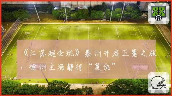 《江苏超会玩》泰州开启卫冕之旅，徐州主场静待“复仇”